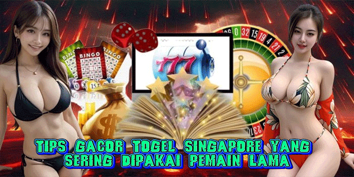 Tips Gacor Togel Singapore Yang Sering Dipakai Pemain Lama